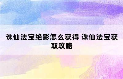 诛仙法宝绝影怎么获得 诛仙法宝获取攻略